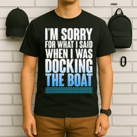 I'm Sorry For What I Said While Docking The Boat T-Shirt