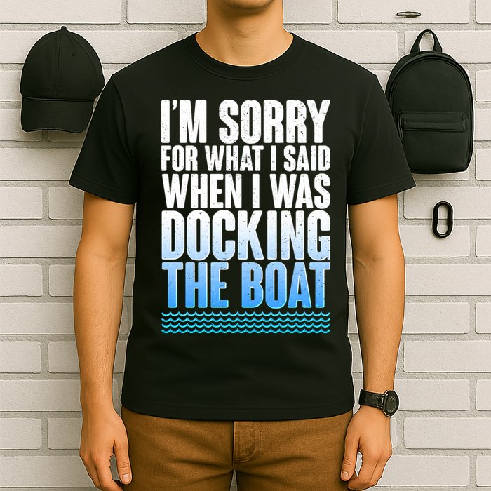 I'm Sorry For What I Said While Docking The Boat T-Shirt