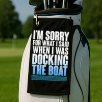 I'm Sorry For What I Said While Docking The Boat Golf Towel