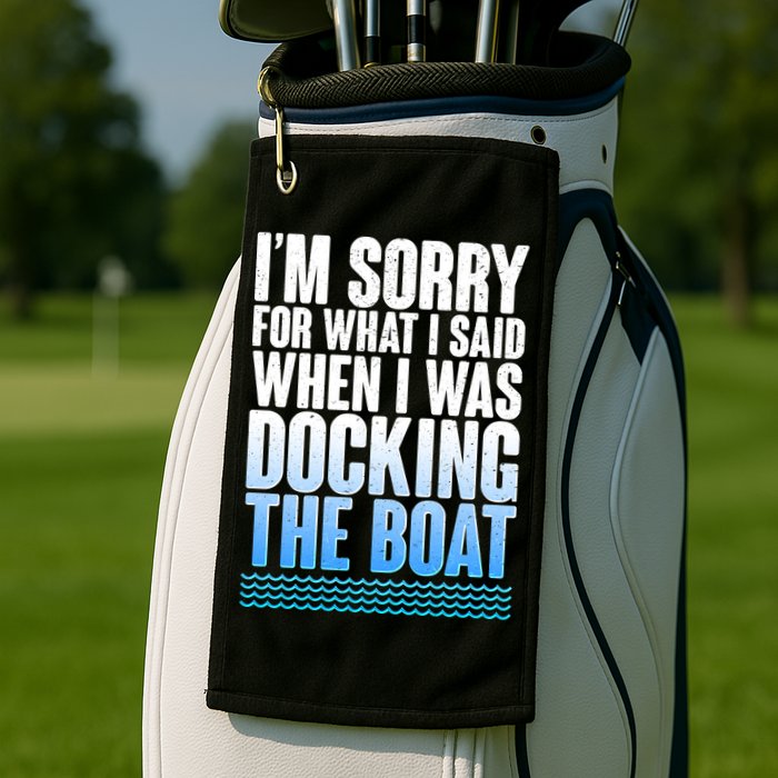I'm Sorry For What I Said While Docking The Boat Golf Towel
