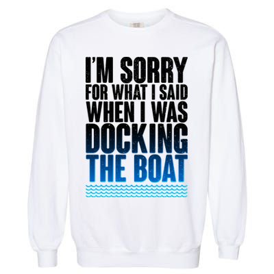 I'm Sorry For What I Said While Docking The Boat Garment-Dyed Sweatshirt