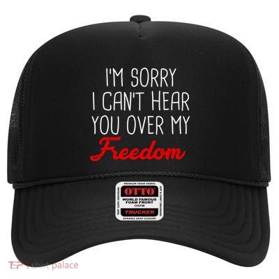 I'm Sorry I Can't Hear You Over My Freedom High Crown Mesh Back Trucker Hat
