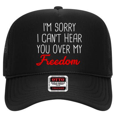 I'm Sorry I Can't Hear You Over My Freedom High Crown Mesh Back Trucker Hat