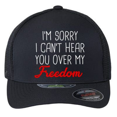 I'm Sorry I Can't Hear You Over My Freedom Flexfit Unipanel Trucker Cap