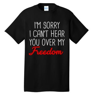 I'm Sorry I Can't Hear You Over My Freedom Tall T-Shirt