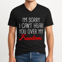 I'm Sorry I Can't Hear You Over My Freedom V-Neck T-Shirt