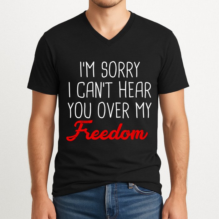 I'm Sorry I Can't Hear You Over My Freedom V-Neck T-Shirt