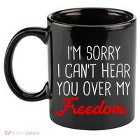 I'm Sorry I Can't Hear You Over My Freedom 11oz C Handle Ceramic Mug