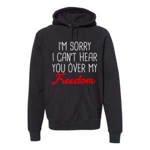 I'm Sorry I Can't Hear You Over My Freedom Premium Hoodie