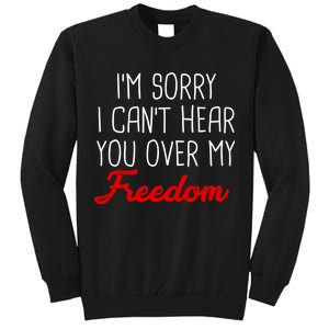 I'm Sorry I Can't Hear You Over My Freedom Tall Sweatshirt