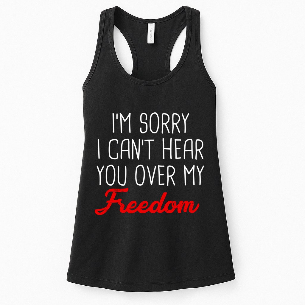 I'm Sorry I Can't Hear You Over My Freedom Womens Tank Top