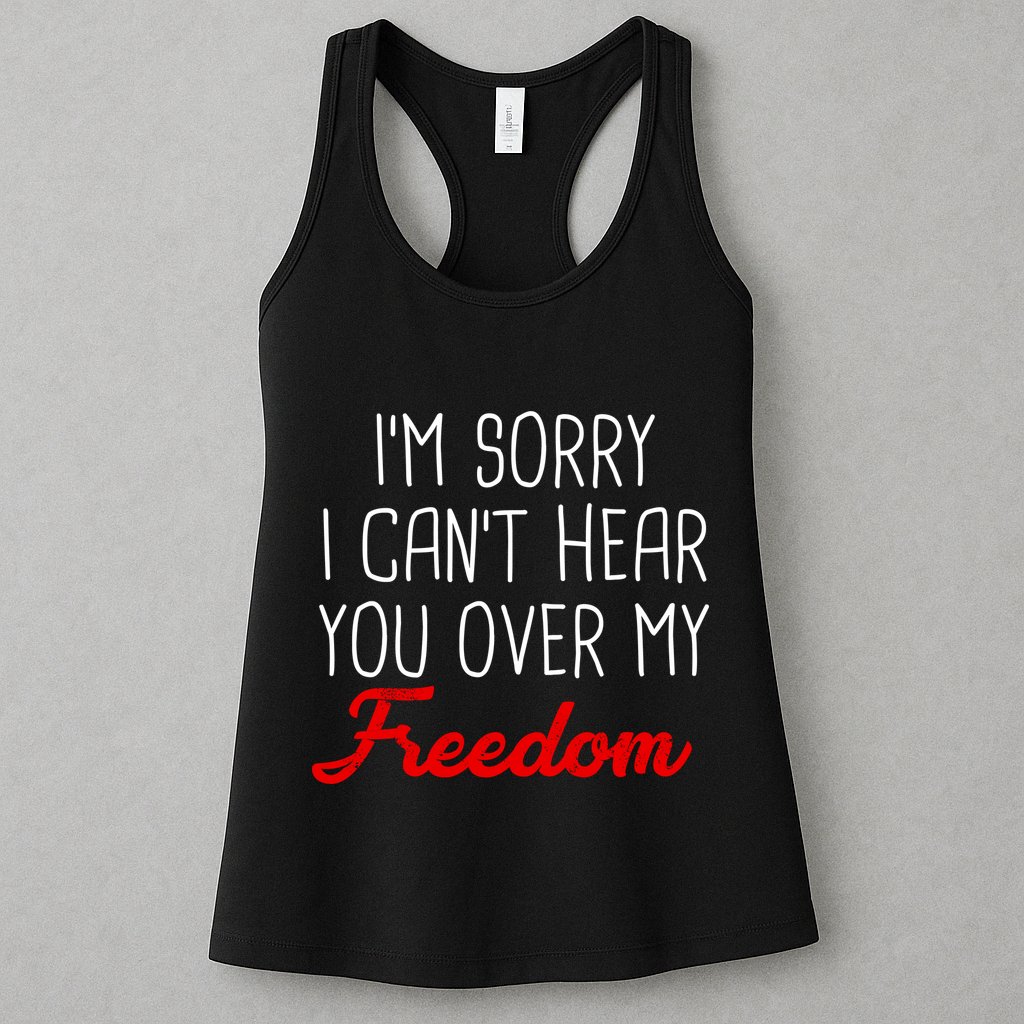 I'm Sorry I Can't Hear You Over My Freedom Womens Tank Top