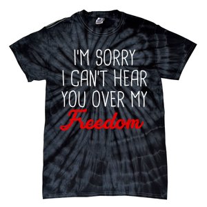 I'm Sorry I Can't Hear You Over My Freedom Tie-Dye T-Shirt