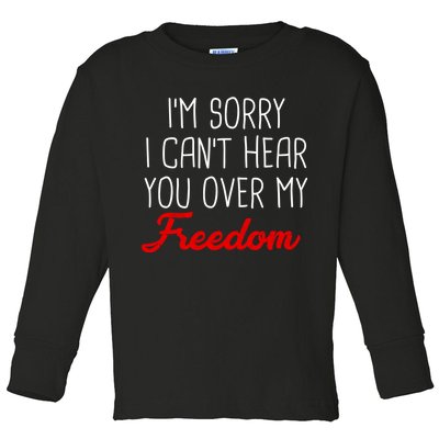 I'm Sorry I Can't Hear You Over My Freedom Toddler Long Sleeve Shirt