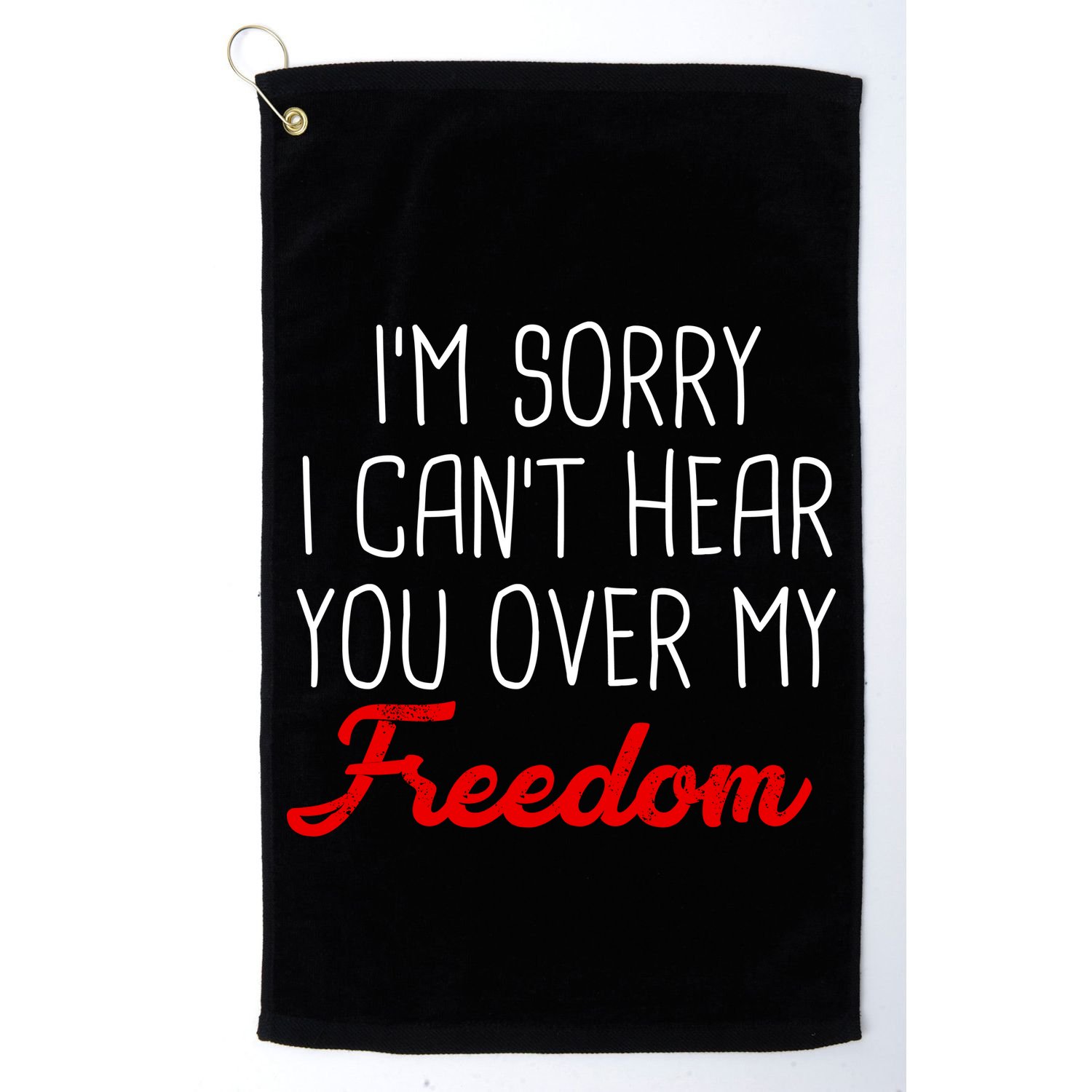 I'm Sorry I Can't Hear You Over My Freedom Golf Towel