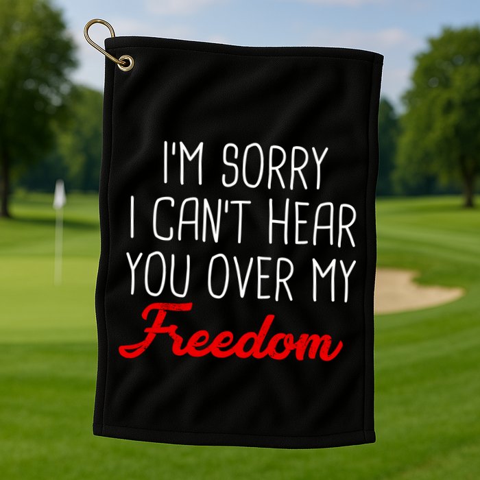 I'm Sorry I Can't Hear You Over My Freedom Golf Towel
