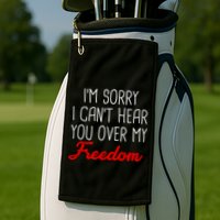 I'm Sorry I Can't Hear You Over My Freedom Golf Towel