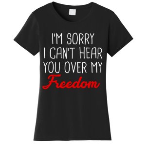 I'm Sorry I Can't Hear You Over My Freedom Women's T-Shirt