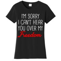 I'm Sorry I Can't Hear You Over My Freedom Women's T-Shirt