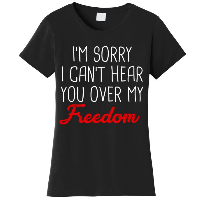 I'm Sorry I Can't Hear You Over My Freedom Women's T-Shirt