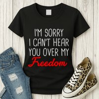 I'm Sorry I Can't Hear You Over My Freedom Womens T-Shirt