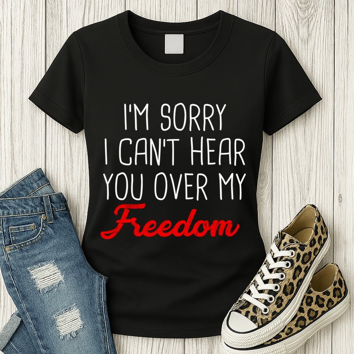 I'm Sorry I Can't Hear You Over My Freedom Womens T-Shirt