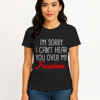 I'm Sorry I Can't Hear You Over My Freedom Womens T-Shirt