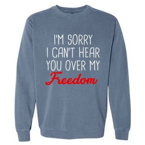 I'm Sorry I Can't Hear You Over My Freedom Garment-Dyed Sweatshirt