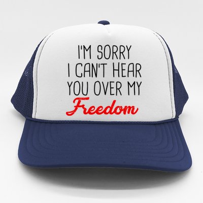 I'm Sorry I Can't Hear You Over My Freedom Trucker Hat