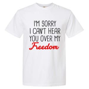 I'm Sorry I Can't Hear You Over My Freedom Garment-Dyed Heavyweight T-Shirt