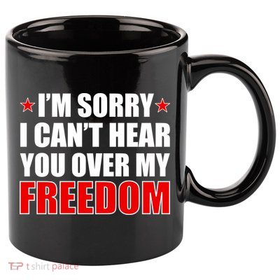 I'm Sorry I Can't Hear You Over My Freedom USA 11oz C Handle Ceramic Mug