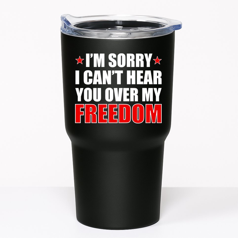 I'm Sorry I Can't Hear You Over My Freedom USA Tumbler