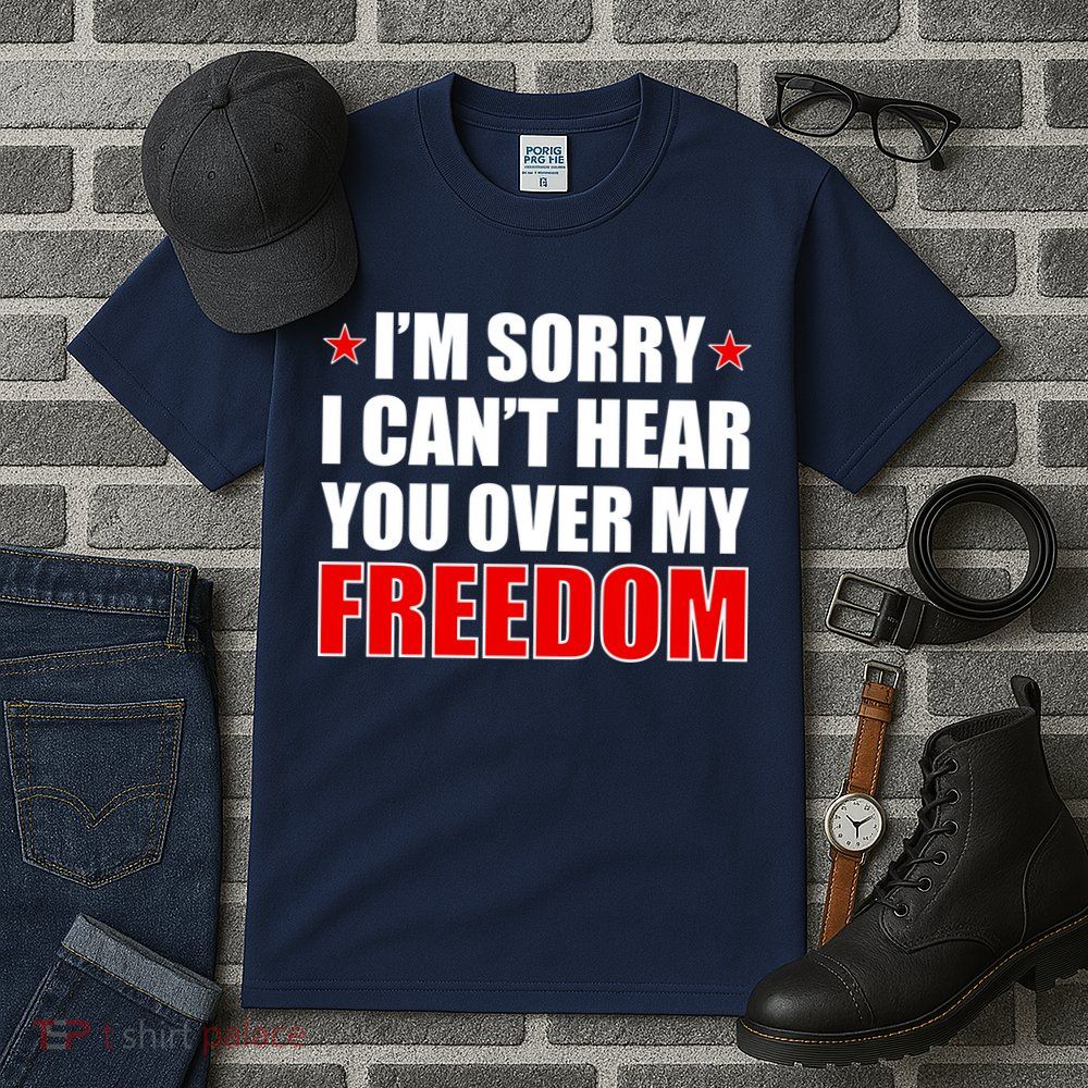 I'm Sorry I Can't Hear You Over My Freedom USA Tall T-Shirt