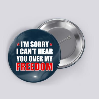 I'm Sorry I Can't Hear You Over My Freedom USA Button