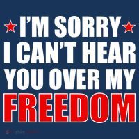 I'm Sorry I Can't Hear You Over My Freedom USA Button