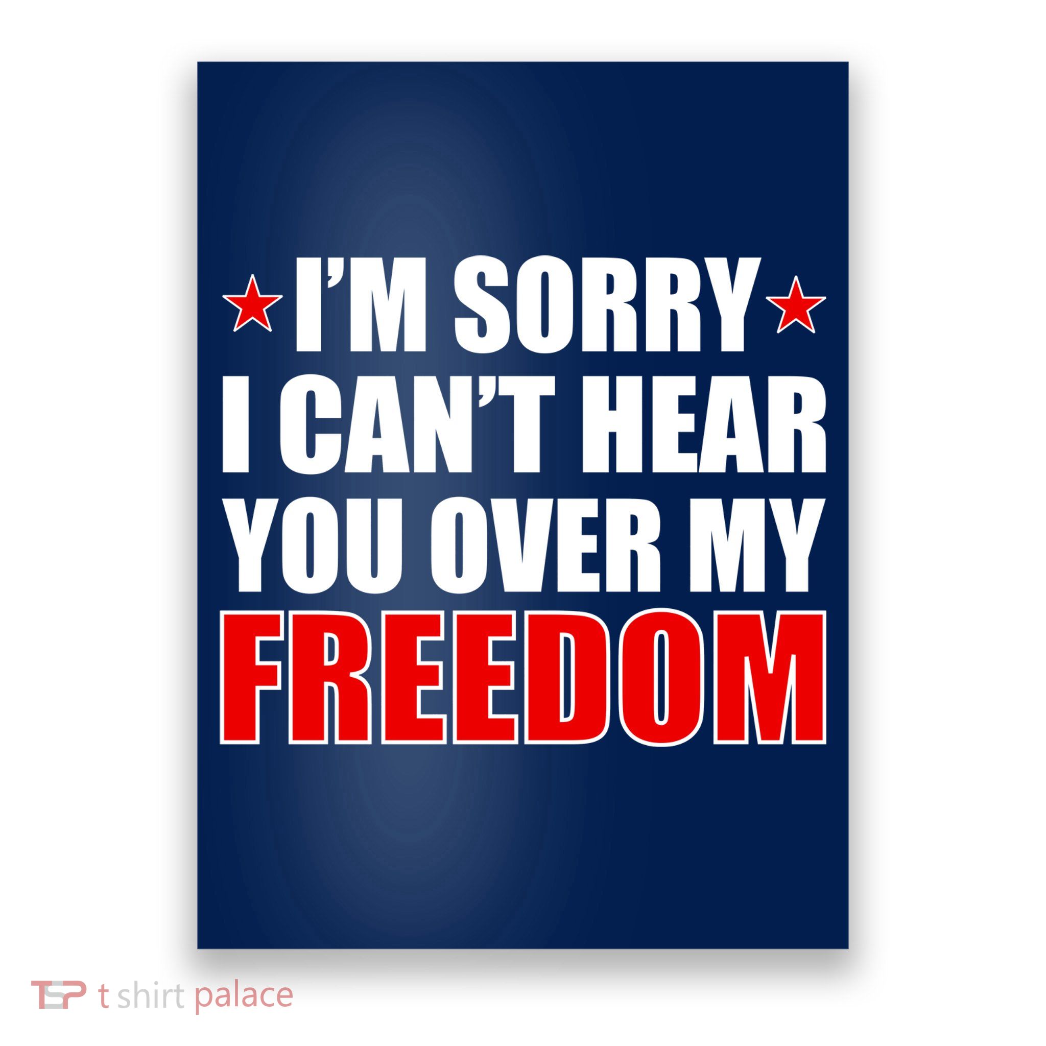 I'm Sorry I Can't Hear You Over My Freedom USA Poster