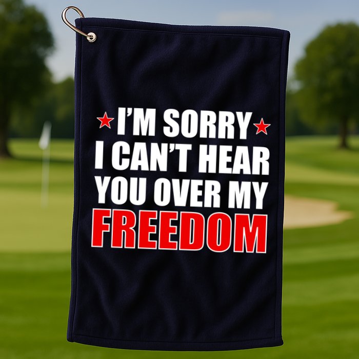 I'm Sorry I Can't Hear You Over My Freedom USA Golf Towel