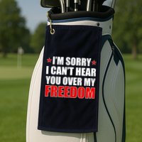 I'm Sorry I Can't Hear You Over My Freedom USA Golf Towel