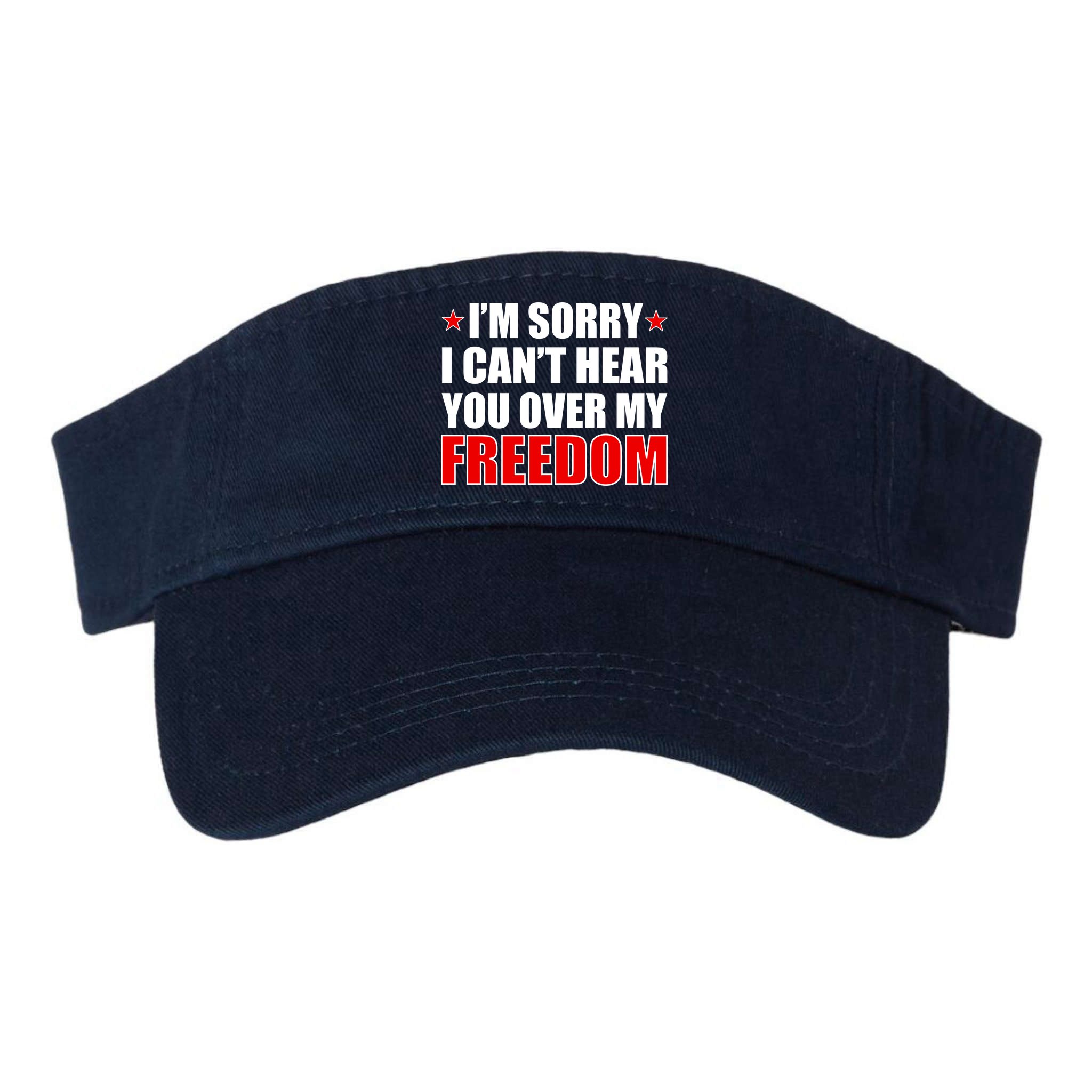 I'm Sorry I Can't Hear You Over My Freedom USA Visor