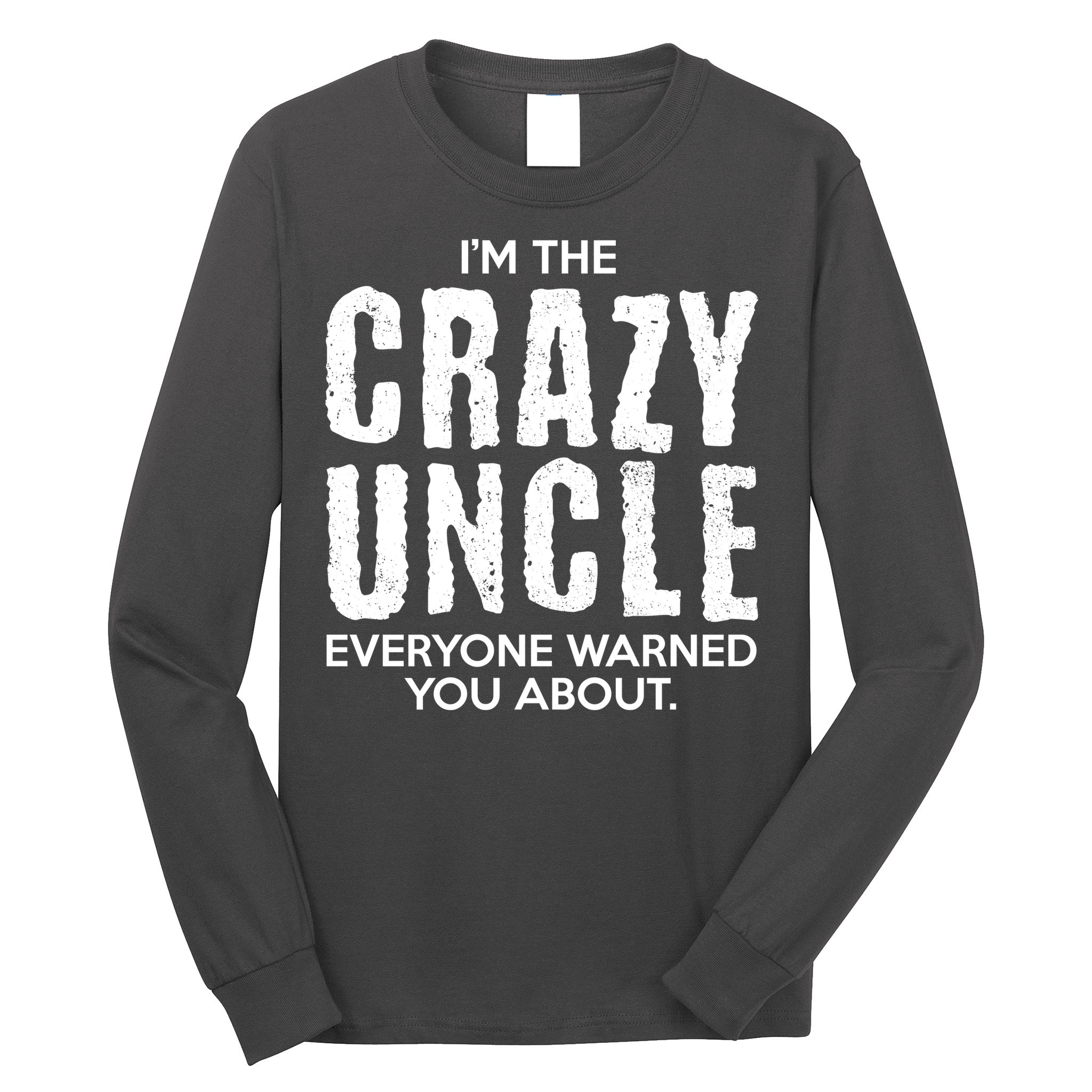 I'm The Crazy Uncle Everyone Warned You About Long Sleeve Shirt