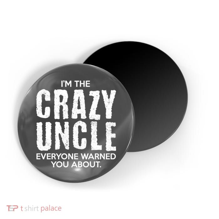I'm The Crazy Uncle Everyone Warned You About Magnet