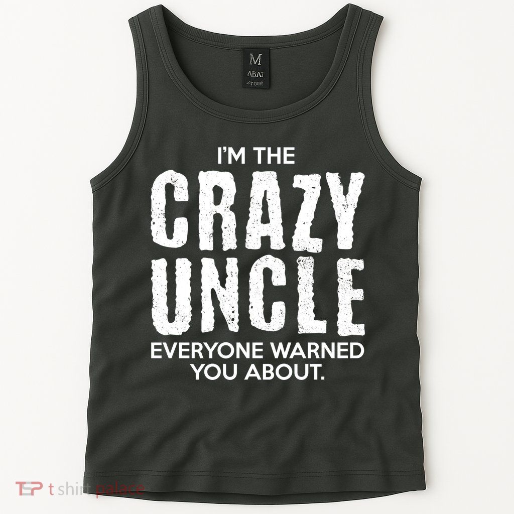 I'm The Crazy Uncle Everyone Warned You About Tank Top