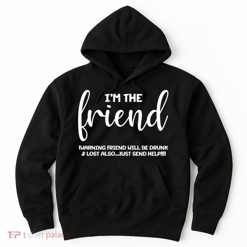 I'm the Friend Will Also Be Drunk & Lost Just Send Help Hoodie