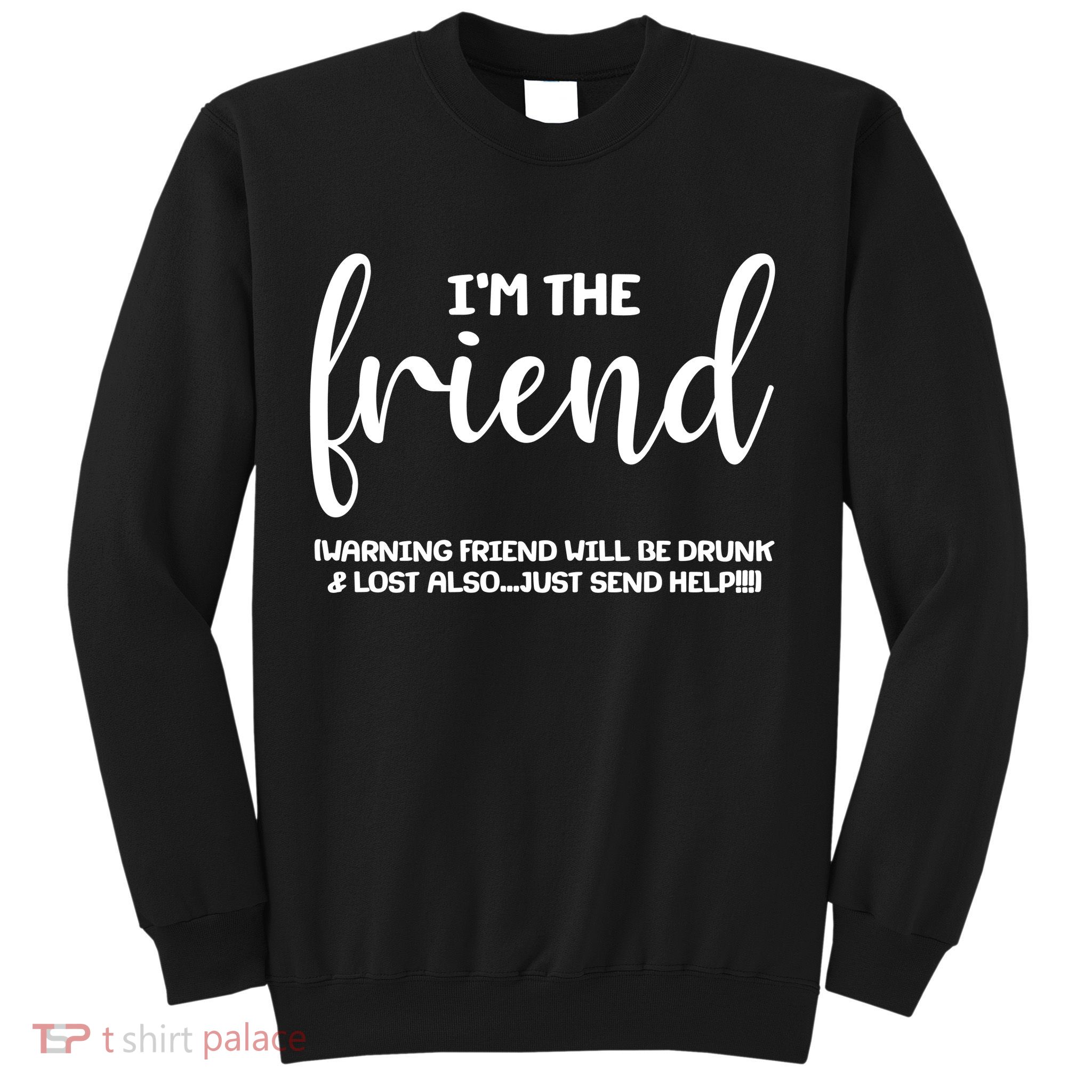 I'm the Friend Will Also Be Drunk & Lost Just Send Help Sweatshirt