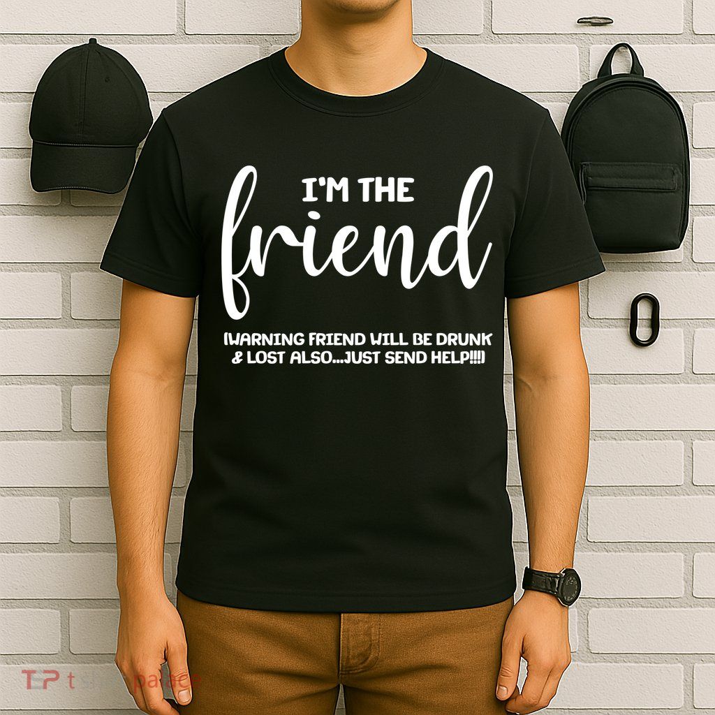 I'm the Friend Will Also Be Drunk & Lost Just Send Help T-Shirt