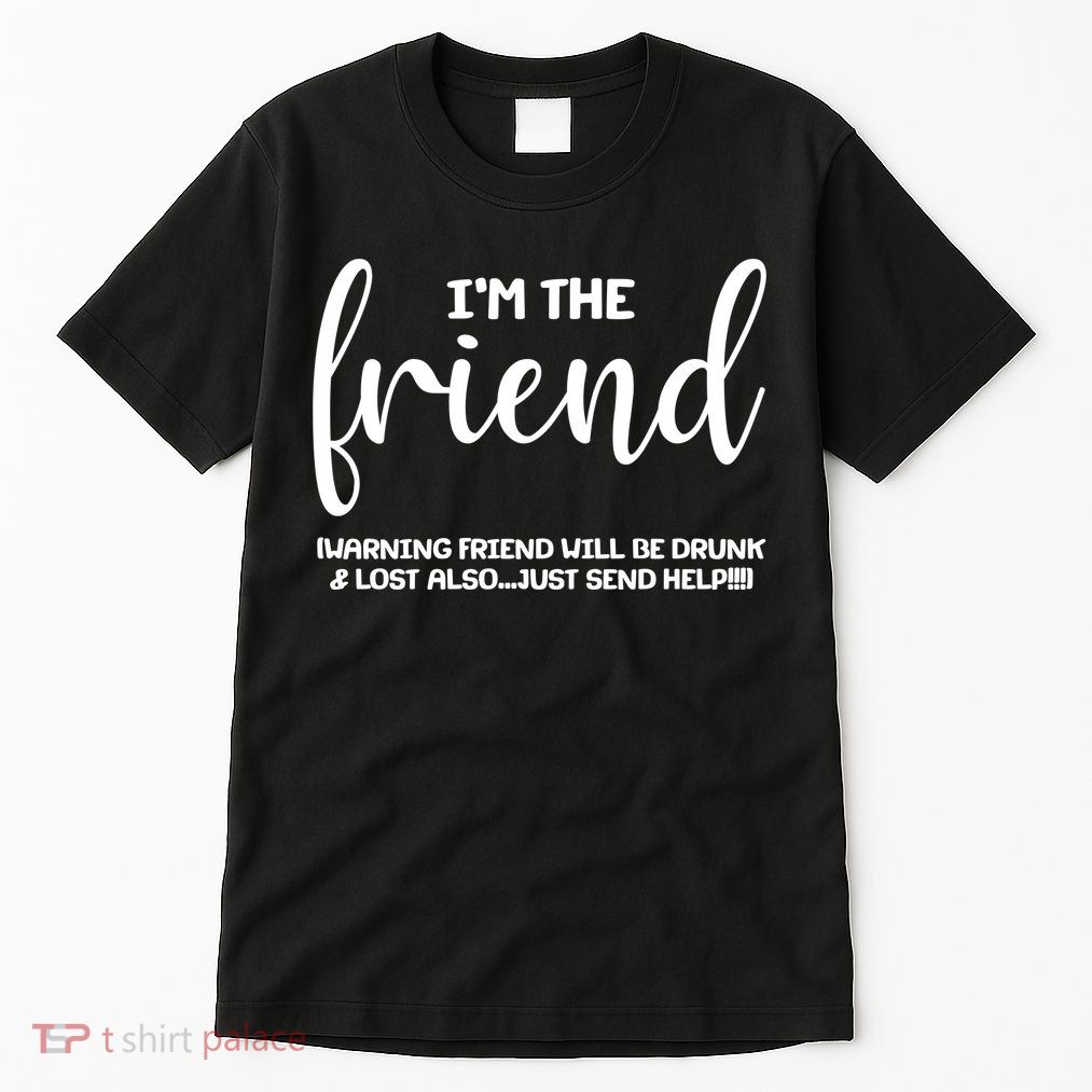 I'm the Friend Will Also Be Drunk & Lost Just Send Help Tall T-Shirt