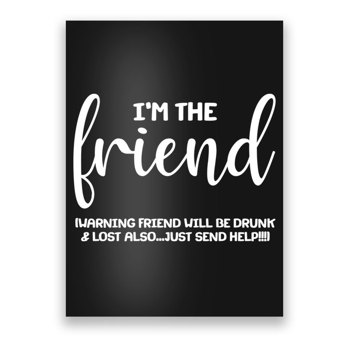 I'm the Friend Will Also Be Drunk & Lost Just Send Help Poster