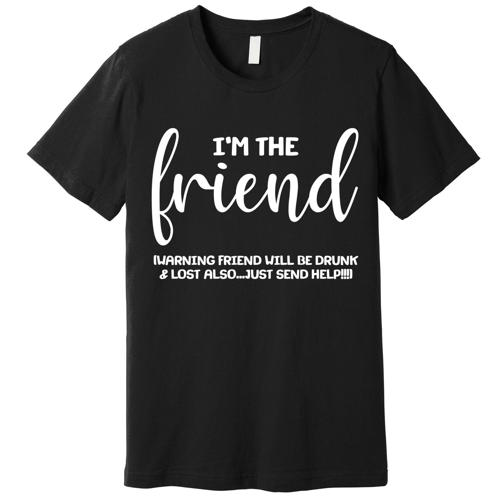 I'm the Friend Will Also Be Drunk & Lost Just Send Help Premium T-Shirt