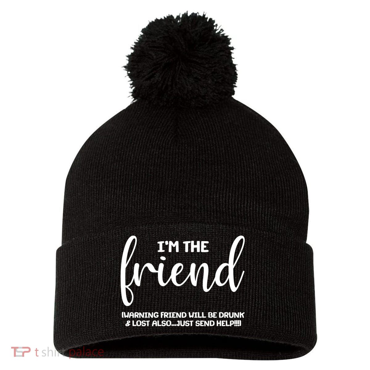 I'm the Friend Will Also Be Drunk & Lost Just Send Help Pom Pom 12in Knit Beanie