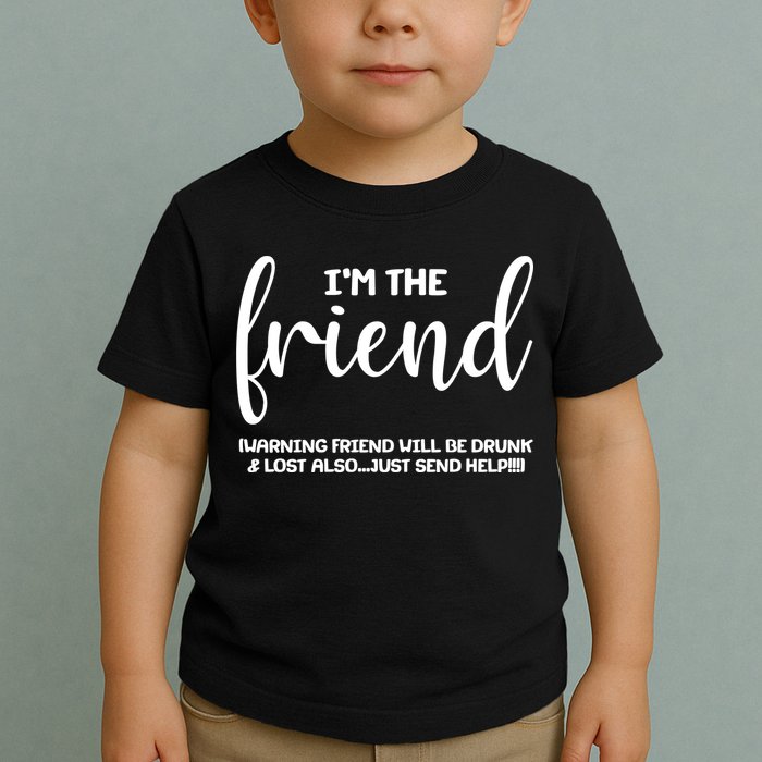 I'm the Friend Will Also Be Drunk & Lost Just Send Help Toddler T-Shirt